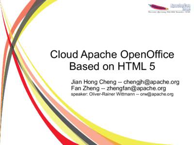 Cloud Apache OpenOffice Based on HTML 5 Jian Hong Cheng -- [removed] Fan Zheng -- [removed] speaker: Oliver-Rainer Wittmann -- [removed]