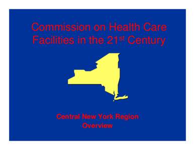 Commission on Health Care Facilities in the 21st Century Central New York Region Overview