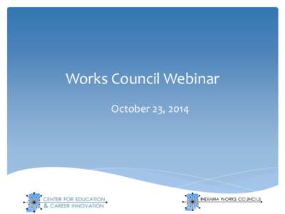 Works Council Webinar October 23, 2014 Works Councils Update  Proposals for Round 2 of the Innovative CTE Curriculum Grant are due to CECI by January 2nd