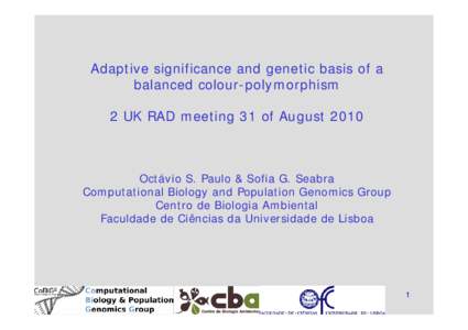 Adaptive significance and genetic basis of a balanced colour-polymorphism 2 UK RAD meeting 31 of August 2010 Octávio S. Paulo & Sofia G. Seabra Computational Biology and Population Genomics Group