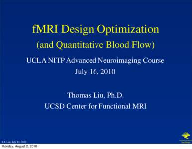 fMRI Design Optimization (and Quantitative Blood Flow) UCLA NITP Advanced Neuroimaging Course July 16, 2010 Thomas Liu, Ph.D. UCSD Center for Functional MRI