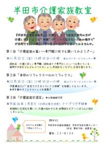 『半田市介護家族教室』は、介護をしている家族や身内の方が 介護しやすいような“知識”や“1 人で悩まないための場作り” が目的です。この機会にぜひ自分の