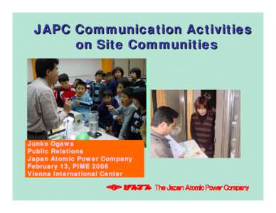 JAPC Communication Activities on Site Communities Junko Ogawa Public Relations Japan Atomic Power Company