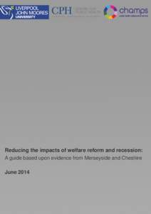 Reducing the impacts of welfare reform and recession: A guide based upon evidence from Merseyside and Cheshire June 2014 Foreword Reforms to the welfare system since 2012 coupled with the economic downturn since 2008 ha