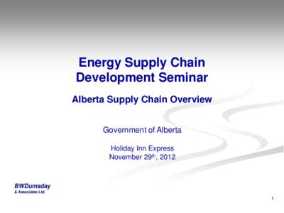 Energy Supply Chain Development Seminar Alberta Supply Chain Overview Government of Alberta Holiday Inn Express November 29th, 2012