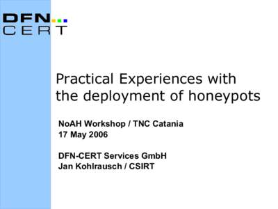 Practical Experiences with the deployment of honeypots NoAH Workshop / TNC Catania 17 May 2006 DFN-CERT Services GmbH Jan Kohlrausch / CSIRT