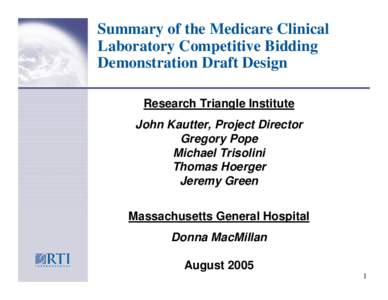Summary of the Medicare Clinical Laboratory Competitive Bidding Demonstration Draft Design Research Triangle Institute John Kautter, Project Director Gregory Pope