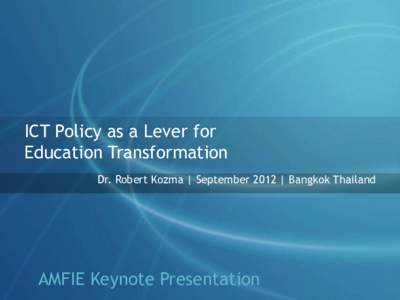 ICT Policy as a Lever for Education Transformation Dr. Robert Kozma | September 2012 | Bangkok Thailand AMFIE Keynote Presentation