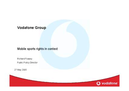 Vodafone Group  Mobile sports rights in context Richard Feasey Public Policy Director 27 May 2005