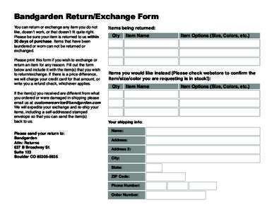 Bandgarden Return/Exchange Form You can return or exchange any item you do not like, doesn’t work, or that doesn’t fit quite right. Please be sure your item is returned to us within 30 days of purchase. Items that ha