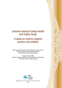 Solomon Islands Family Health and Safety Study: A study on violence against women and children Report prepared by the Secretariat of the Pacific Community for Ministry of Women, Youth & Children’s Affairs