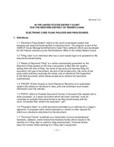 Revised 1/12 IN THE UNITED STATES DISTRICT COURT FOR THE WESTERN DISTRICT OF PENNSYLVANIA ELECTRONIC CASE FILING POLICIES AND PROCEDURES 1. Definitions. 1.1 “Electronic Filing System” refers to the court’s automate