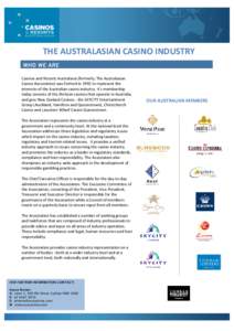 THE	
  AUSTRALASIAN	
  CASINO	
  INDUSTRY	
  	
   WHO WE ARE Casinos	
  and	
  Resorts	
  Australasia	
  (formerly,	
  The	
  Australasian	
   Casino	
  Association)	
  was	
  formed	
  in	
  1992	
  to