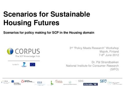 Scenarios for Sustainable Housing Futures Scenarios for policy making for SCP in the Housing domain 3rd “Policy Meets Research” Workshop Majvik, Finland