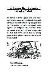 A Prologue That Story-wise Is Out of Order It’s harder to drive a polar bear into somebody’s living room than you’d think. You need a living-room window that’s big enough to fit a car. You need a car that’s big