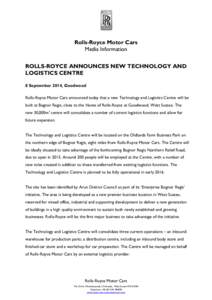 Rolls-Royce Motor Cars Media Information ROLLS-ROYCE ANNOUNCES NEW TECHNOLOGY AND LOGISTICS CENTRE 8 September 2014, Goodwood Rolls-Royce Motor Cars announced today that a new Technology and Logistics Centre will be