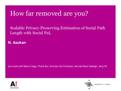 How far removed are you? Scalable Privacy-Preserving Estimation of Social Path Length with Social PaL N. Asokan  joint work with Marcin Nagy, Thanh Bui, Emiliano De Cristofaro, Ahmad-Reza Sadeghi, Jörg Ott