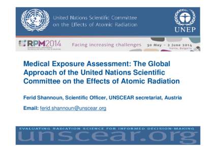 Medical Exposure Assessment: The Global Approach of the United Nations Scientific Committee on the Effects of Atomic Radiation Ferid Shannoun, Scientific Officer, UNSCEAR secretariat, Austria Email: ferid.shannoun@unscea