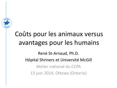 Coûts pour les animaux versus avantages pour les humains René St-Arnaud, Ph.D. Hôpital Shriners et Université McGill Atelier national du CCPA 13 juin 2014, Ottawa (Ontario)