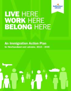 LIVE HERE WORK HERE BELONG HERE An Immigration Action Plan for Newfoundland and Labrador, 2015 – 2020