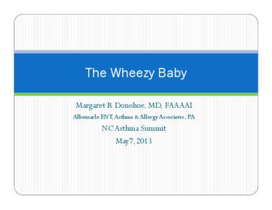 The Wheezy Baby Margaret R Donohoe, MD, FAAAAI Albemarle ENT, Asthma & Allergy Associates, PA NC Asthma Summit May7,2013