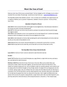 Meet the Son of God Have you meet Jesus Christ as your personal Savior? He has changed my life. He forgave my sins when I received Him as my Savior 34 years ago. I would love to hear from you -- [removed]