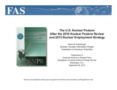 The U.S. Nuclear Posture After the 2010 Nuclear Posture Review and 2013 Nuclear Employment Strategy Hans M. Kristensen Director, Nuclear Information Project Federation of American Scientists