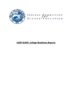 USER GUIDE: College Readiness Reports  The Indiana Commission for Higher Education College Readiness Reports are designed to provide information on student matriculation into postsecondary education, as well as students