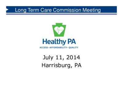 Long Term Care Commission Meeting  July 11, 2014 Harrisburg, PA  Agenda