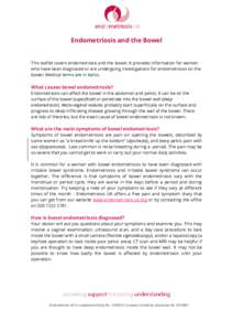 Endometriosis and the Bowel  This leaflet covers endometriosis and the bowel. It provides information for women who have been diagnosed or are undergoing investigations for endometriosis on the bowel. Medical terms are i