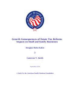 Growth Consequences of Estate Tax Reform: Impacts on Small and Family Businesses Douglas Holtz-Eakin & Cameron T. Smith