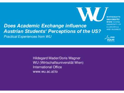 Does Academic Exchange influence Austrian Students„ Perceptions of the US? Practical Experiences from WU Hildegard Mader/Doris Wagner WU (Wirtschaftsuniversität Wien)