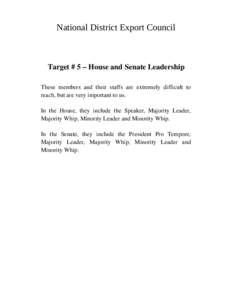 National District Export Council  Target # 5 – House and Senate Leadership These members and their staffs are extremely difficult to reach, but are very important to us. In the House, they include the Speaker, Majority