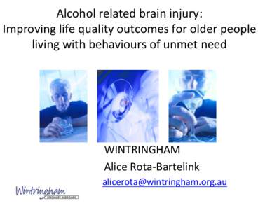 Alcohol	
  related	
  brain	
  injury:	
  	
   Improving	
  life	
  quality	
  outcomes	
  for	
  older	
  people	
   living	
  with	
  behaviours	
  of	
  unmet	
  need	
    	
  	
  	
  WINTRINGHAM