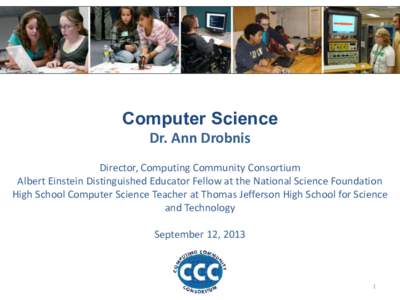 Computer Science Dr. Ann Drobnis Director, Computing Community Consortium Albert Einstein Distinguished Educator Fellow at the National Science Foundation High School Computer Science Teacher at Thomas Jefferson High Sch