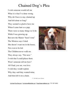 Chained Dog’s Plea I wish someone would tell me What it is that I’ve done wrong. Why do I have to stay chained up And left alone so long? They seemed so glad to have me