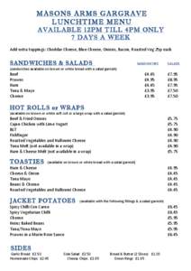 MASONS ARMS GARGRAVE LUNCHTIME MENU AVAILABLE 12PM TILL 4PM ONLY 7 DAYS A WEEK 	
   Add	
  extra	
  toppings:	
  Cheddar	
  Cheese,	
  Blue	
  Cheese,	
  Onions,	
  Bacon,	
  Roasted	
  Veg	
  25p	
  each	
 
