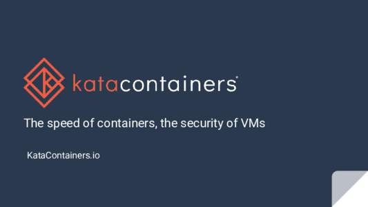 *  The speed of containers, the security of VMs KataContainers.io  Contents