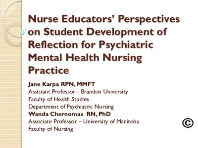 Nurse Educators’ Perspectives on Student Development of Reflection for Psychiatric Mental Health Nursing Practice Jane Karpa RPN, MMFT