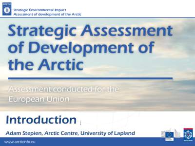 Strategic Environmental Impact Assessment of development of the Arctic Introduction Adam Stepien, Arctic Centre, University of Lapland www.arcticinfo.eu
