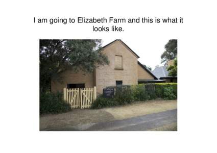 I am going to Elizabeth Farm and this is what it looks like. My teacher and classmates will come with me.  When I arrive I will spend some time in this