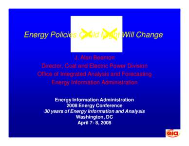 Energy Policies Could Might Will Change J. Alan Beamon Director, Coal and Electric Power Division Office of Integrated Analysis and Forecasting Energy Information Administration Energy Information Administration