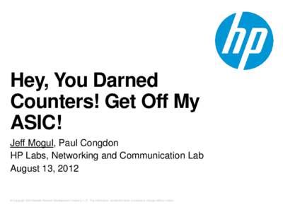 Hey, You Darned Counters! Get Off My ASIC! Jeff Mogul, Paul Congdon HP Labs, Networking and Communication Lab August 13, 2012