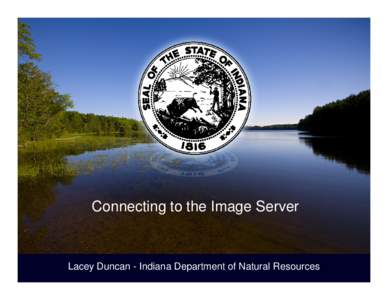 Connecting to the Image Server  Lacey Duncan - Indiana Department of Natural Resources • Data on the Image and ArcGIS servers • Connect using a Network Connection