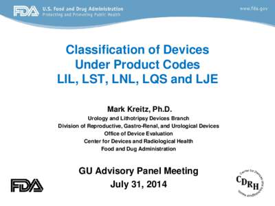 Classification of Devices Under Product Codes LIL, LST, LNL, LQS and LJE Mark Kreitz, Ph.D. Urology and Lithotripsy Devices Branch Division of Reproductive, Gastro-Renal, and Urological Devices
