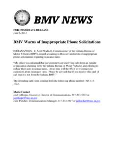 BMV NEWS FOR IMMEDIATE RELEASE June 6, 2013 BMV Warns of Inappropriate Phone Solicitations INDIANAPOLIS - R. Scott Waddell, Commissioner of the Indiana Bureau of