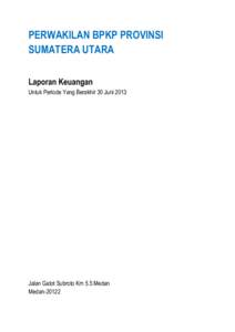 PERWAKILAN BPKP PROVINSI SUMATERA UTARA Laporan Keuangan Untuk Periode Yang Berakhir 30 Juni[removed]Jalan Gatot Subroto Km 5.5 Medan