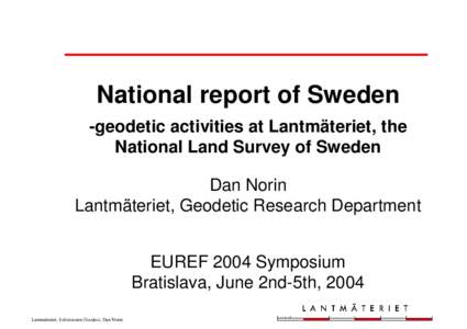 National report of Sweden -geodetic activities at Lantmäteriet, the National Land Survey of Sweden Dan Norin Lantmäteriet, Geodetic Research Department EUREF 2004 Symposium