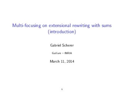 Multi-focusing on extensional rewriting with sums (introduction) Gabriel Scherer Gallium – INRIA  March 11, 2014