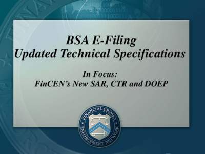 BSA E-Filing Updated Technical Specifications In Focus: FinCEN’s New SAR, CTR and DOEP  Agenda